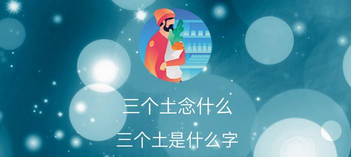 三个土念什么 三个土是什么字